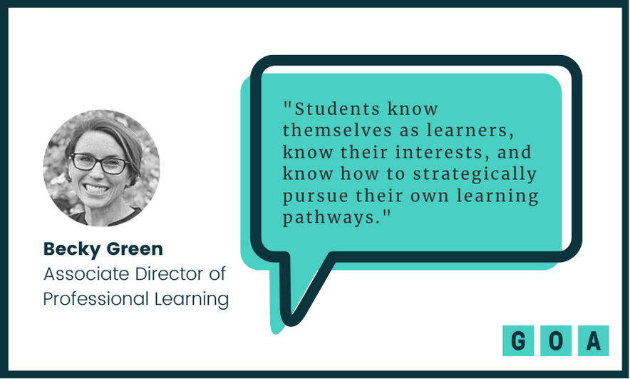 Becky Green, Associate Director of Professional Learning: Students know themselves as learners, know their interests, and know how to strategically pursue their own learning pathways.